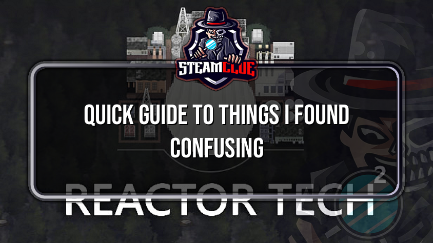Quick guide to things I found confusing Reactor Tech² Steam Clue